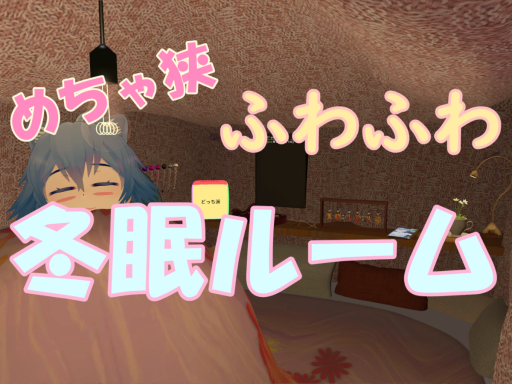 めちゃ狭ふわふわ冬眠ルーム⁄Small fluffy Hibernation Room