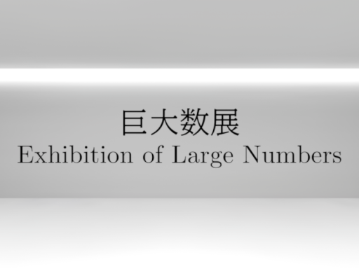 巨大数展 - Exhibition of Large Numbers -