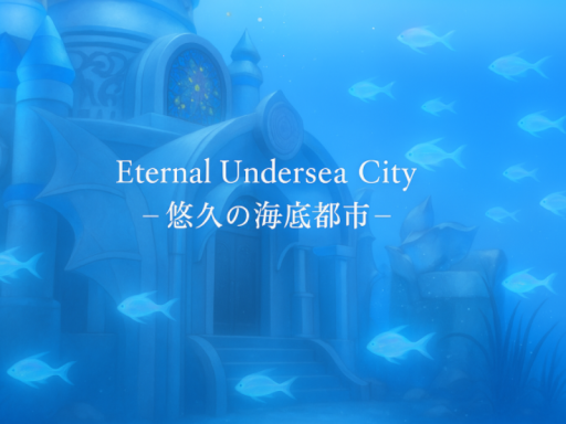 Eternal Undersea City~悠久の海底都市～