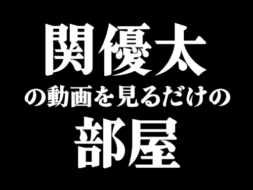 関優太の動画をみるだけの部屋