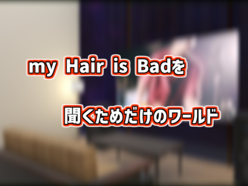 My Hair is Badを聞くためだけのワールド