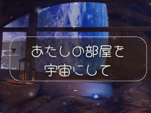 あたしの部屋を宇宙にして