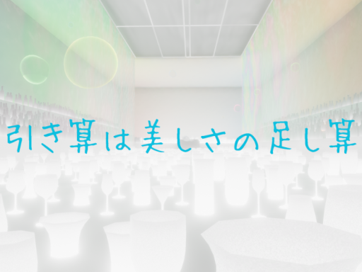 引き算は美しさの足し算 Subtraction is addtion to beauty․