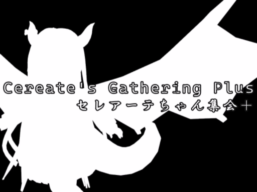 セレアーテちゃん集会＋（CEREATE Gathering Plus）