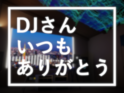 ［WIP］DJさんいつもありがとう