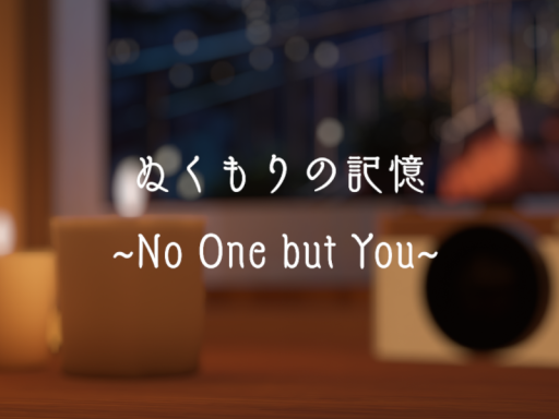 ぬくもりの記憶~No One but You~