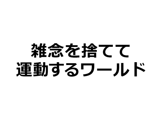 雑念を捨てて運動するワールド
