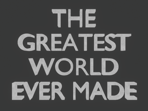 THE GREATEST WORLD EVER MADE