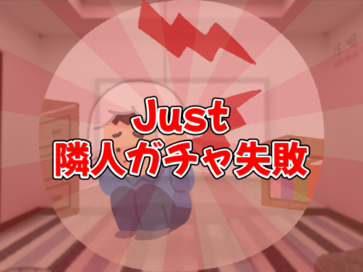 Just 隣人ガチャ失敗