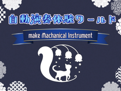 自動演奏体験ワールド -make Mechanical Instrument-