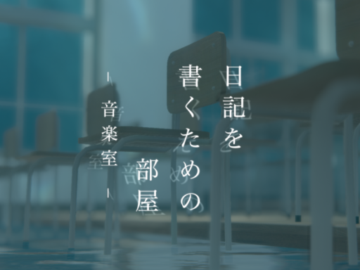 日記を書くための部屋 - 音楽室 -