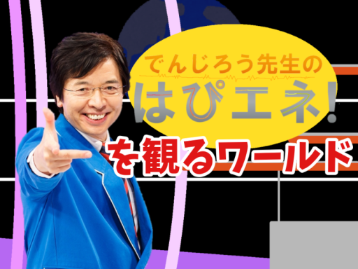 でんじろう先生のはぴエネǃを観るワールド