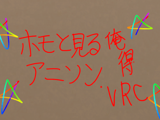 ホモと見る俺得アニソン․vrc