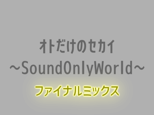 オトだけのセカイ～SoundOnlyWorld～ファイナルミックス